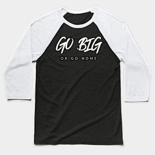 Go Big Or Go Home Baseball T-Shirt